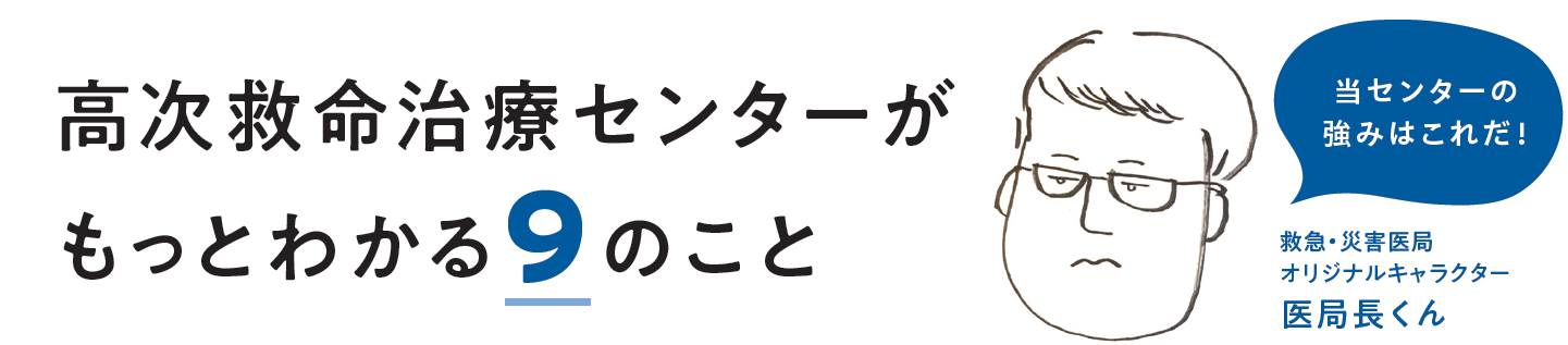高次救命治療センターがもっとわかる9のこと 当センターの強みはこれだ!救急災害医局オリジナルキャラクター 医局長くん