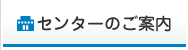 センターのご案内